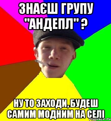 знаєш групу "Андепл" ? ну то заходи, будеш самим модним на селі, Мем умный гопник