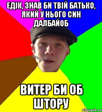 едік, знав би твій батько, який у нього син далбайоб витер би об штору, Мем умный гопник