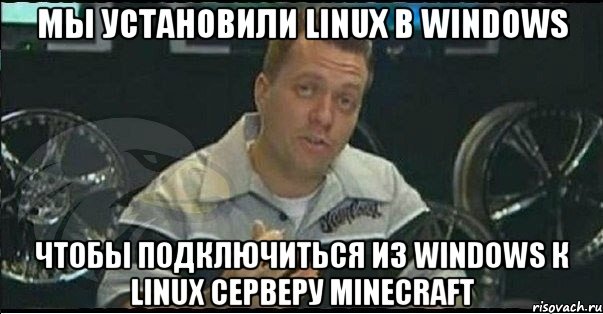 Мы установили Linux в Windows Чтобы подключиться из Windows к Linux серверу Minecraft, Мем Монитор (тачка на прокачку)