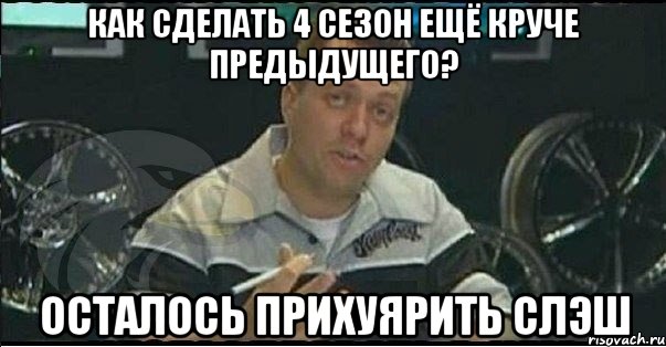 как сделать 4 сезон ещё круче предыдущего? осталось прихуярить слэш, Мем Монитор (тачка на прокачку)