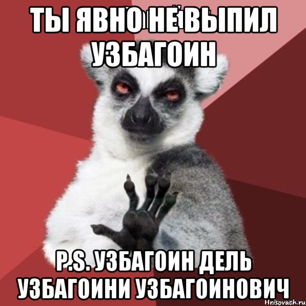 Ты явно не выпил узбагоин P.S. Узбагоин Дель Узбагоини Узбагоинович, Мем Узбагойзя