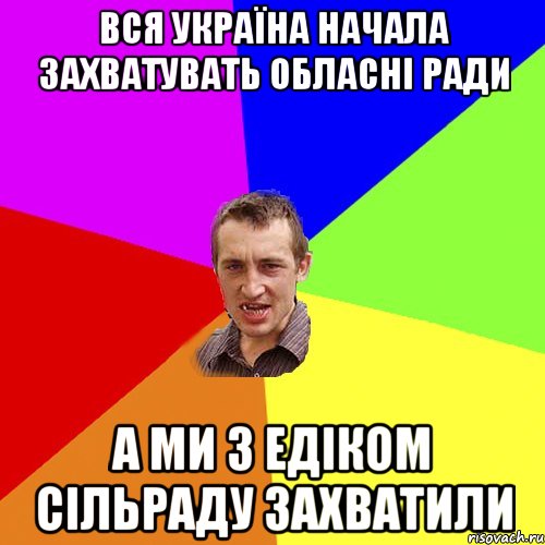 вся україна начала захватувать обласні ради а ми з едіком сільраду захватили, Мем Чоткий паца