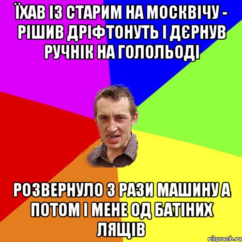 їхав із старим на москвічу - рішив дріфтонуть і дєрнув ручнік на голольоді розвернуло 3 рази машину а потом і мене од батіних лящів, Мем Чоткий паца