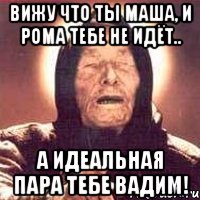 Вижу что ты Маша, и Рома тебе не идёт.. А идеальная пара тебе Вадим!, Мем Ванга (цвет)