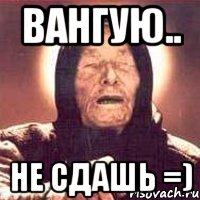 вангую.. НЕ СДАШЬ =), Мем Ванга (цвет)