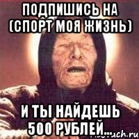 подпишись на (СПОРТ моя жизнь) и ты найдешь 500 рублей..., Мем Ванга (цвет)