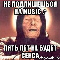 Не подпишешься на music ♪ пять лет не будет секса, Мем Ванга (цвет)