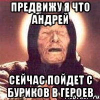 предвижу я что андрей сейчас пойдет с буриков в героев, Мем Ванга (цвет)