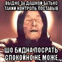 выдно за Дашкой батько такий контроль поставыв шо бидна посрать спокойно не може, Мем Ванга (цвет)