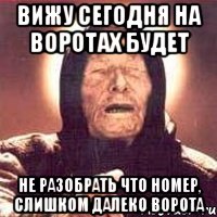 Вижу сегодня на воротах будет не разобрать что номер, слишком далеко ворота, Мем Ванга (цвет)