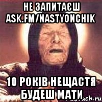 не запитаєш ask.fm/Nastyonchik 10 років нещастя будеш мати, Мем Ванга (цвет)