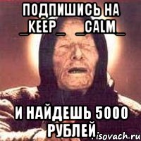 Подпишись на ♔_Keep_❤_Calm_♔ И найдешь 5000 рублей, Мем Ванга (цвет)