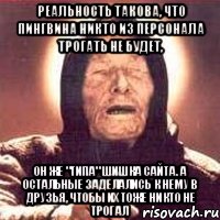 Реальность такова, что Пингвина никто из персонала трогать не будет, он же "типа" шишка сайта. А остальные заделались к нему в друзья, чтобы их тоже никто не трогал, Мем Ванга (цвет)