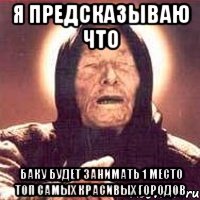 я предсказываю что Баку будет занимать 1 место топ самых красивых городов, Мем Ванга (цвет)