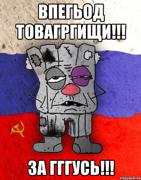 Впегьод товагргищи!!! За Гггусь!!!