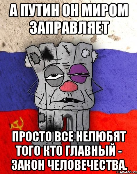 А Путин он миром заправляет просто все нелюбят того кто главный - закон человечества.