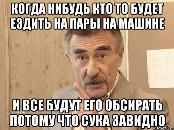 Когда нибудь кто то будет ездить на пары на машине и все будут его обсирать потому что сука завидно, Мем Каневский (Но это уже совсем другая история)