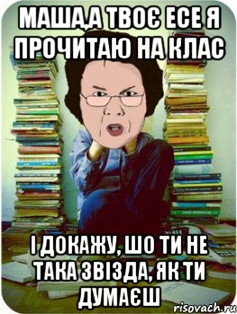 Маша,а твоє есе я прочитаю на клас і докажу, шо ти не така звізда, як ти думаєш, Мем Вчитель