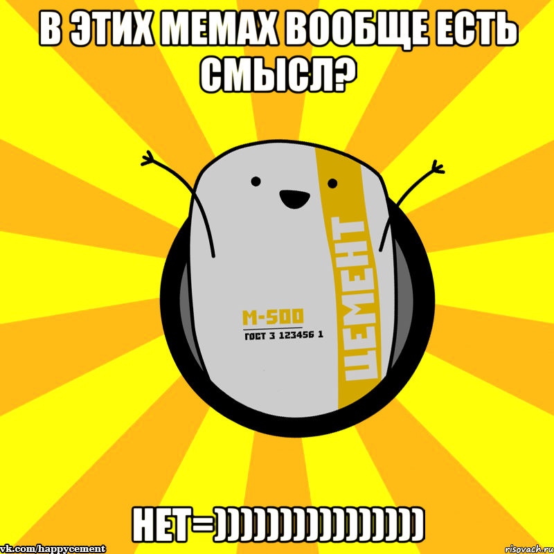 в этих мемах вообще есть смысл? нет=)))))))))))))))), Мем Весёлый цемент