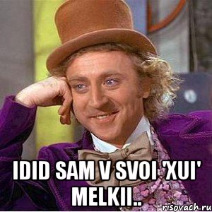  idid sam v svoi 'xui' melkii.., Мем Ну давай расскажи (Вилли Вонка)