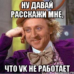 ну давай расскажи мне, что VK не работает, Мем Ну давай расскажи (Вилли Вонка)