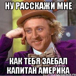 ну расскажи мне как тебя заебал капитан америка, Мем Ну давай расскажи (Вилли Вонка)