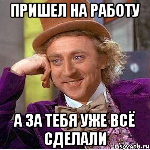 Пришел на работу а за тебя уже всё сделали, Мем Ну давай расскажи (Вилли Вонка)