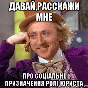 давай,расскажи мне про соціальне призначення ролі юриста, Мем Ну давай расскажи (Вилли Вонка)