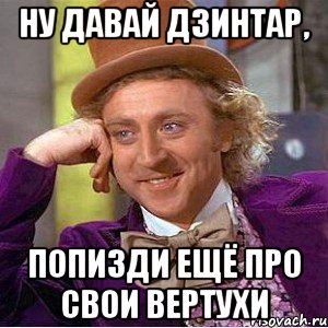 Ну давай дзинтар, Попизди ещё про свои вертухи, Мем Ну давай расскажи (Вилли Вонка)