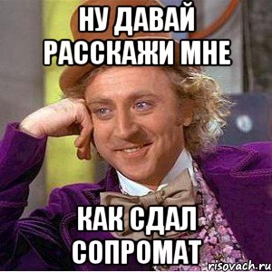 ну давай расскажи мне как сдал сопромат, Мем Ну давай расскажи (Вилли Вонка)