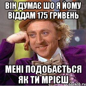 Він думає шо я йому віддам 175 гривень мені подобається як ти мрієш, Мем Ну давай расскажи (Вилли Вонка)