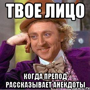 Твое лицо Когда препод рассказывает анекдоты, Мем Ну давай расскажи (Вилли Вонка)