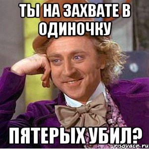 ТЫ на захвате в одиночку Пятерых убил?, Мем Ну давай расскажи (Вилли Вонка)