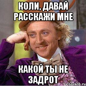 Коли, давай расскажи мне какой ты не задрот, Мем Ну давай расскажи (Вилли Вонка)