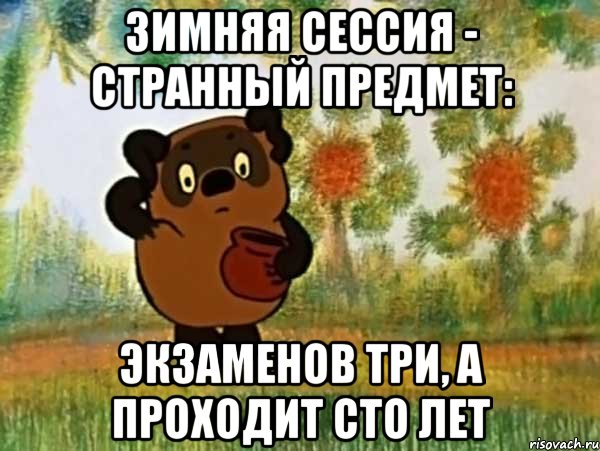 ЗИМНЯЯ СЕССИЯ - СТРАННЫЙ ПРЕДМЕТ: ЭКЗАМЕНОВ ТРИ, А ПРОХОДИТ СТО ЛЕТ, Мем Винни пух чешет затылок