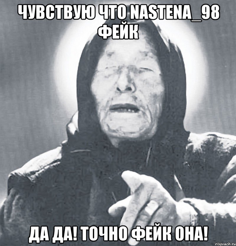 Чувствую что NASTENA_98 фейк Да да! Точно фейк она!, Мем Ванга