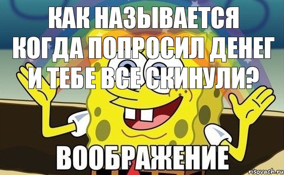 КАК Называется когда попросил денег и тебе все скинули?, Мем Воображение (Спанч Боб)