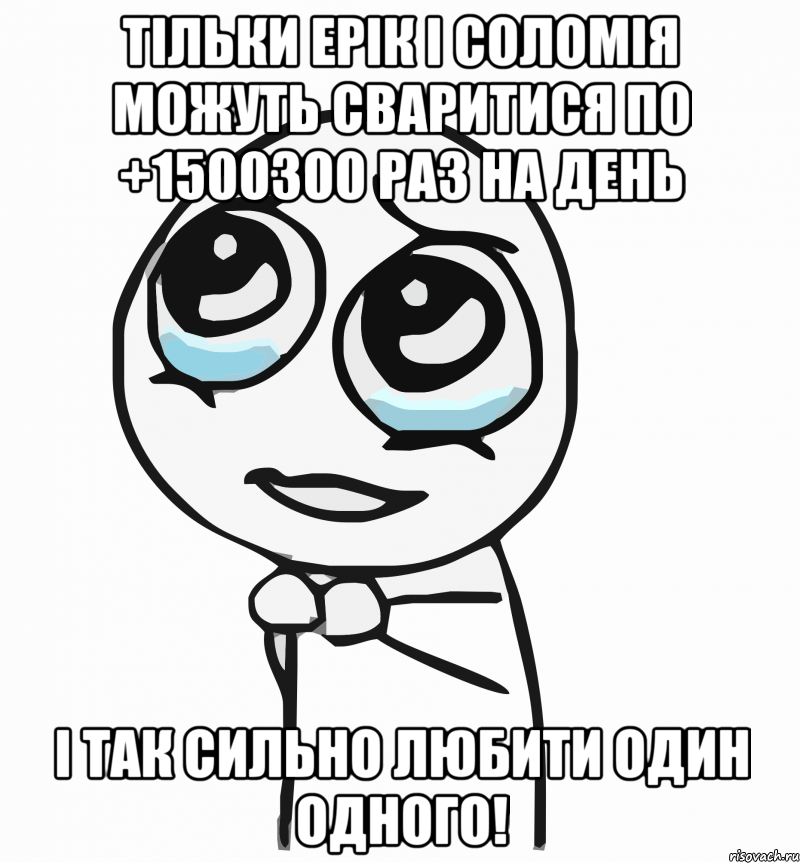 тільки Ерік і Соломія можуть сваритися по +1500300 раз на день і так сильно любити один одного!, Мем  ну пожалуйста (please)