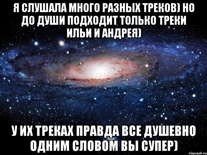 Я слушала много разных треков) но до души подходит только треки Ильи и Андрея) у их треках правда все душевно одним словом вы СУПЕР), Мем Вселенная