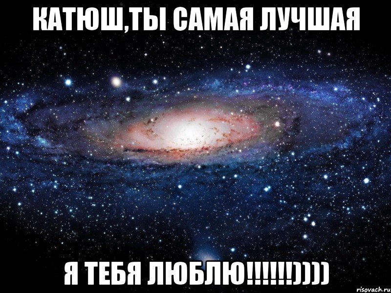 Катюш,ты самая лучшая Я ТЕБЯ ЛЮБЛЮ!!!!!!)))), Мем Вселенная