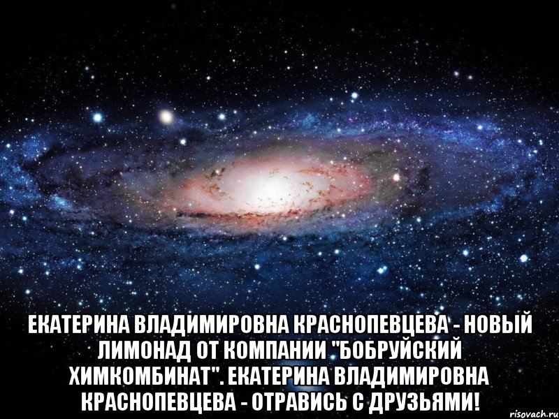  Екатерина Владимировна Краснопевцева - новый лимонад от компании "Бобруйский химкомбинат". Екатерина Владимировна Краснопевцева - отравись с друзьями!, Мем Вселенная