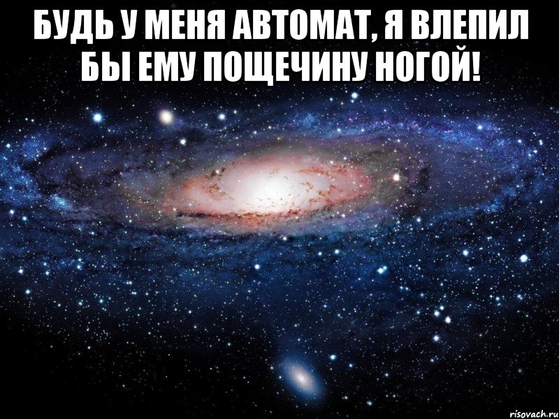 Будь у меня автомат, я влепил бы ему пощечину ногой! , Мем Вселенная