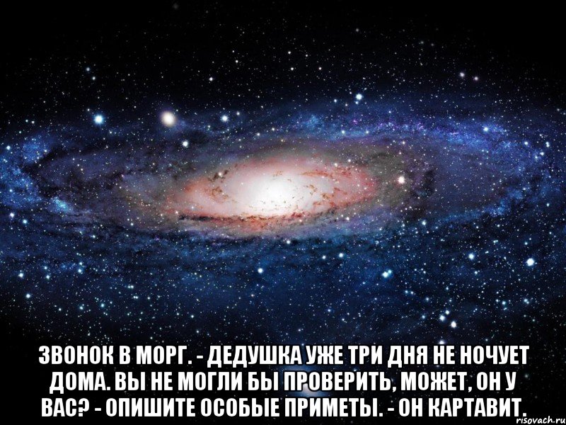  Звонок в морг. - Дедушка уже три дня не ночует дома. Вы не могли бы проверить, может, он у вас? - Опишите особые приметы. - Он картавит., Мем Вселенная