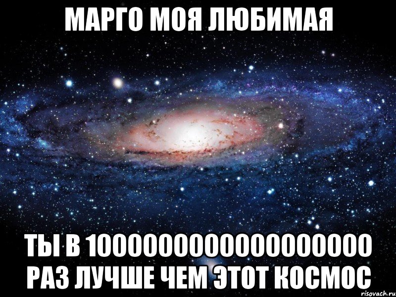 МАРГО МОЯ ЛЮБИМАЯ ТЫ В 1000000000000000000 РАЗ ЛУЧШЕ ЧЕМ ЭТОТ КОСМОС, Мем Вселенная