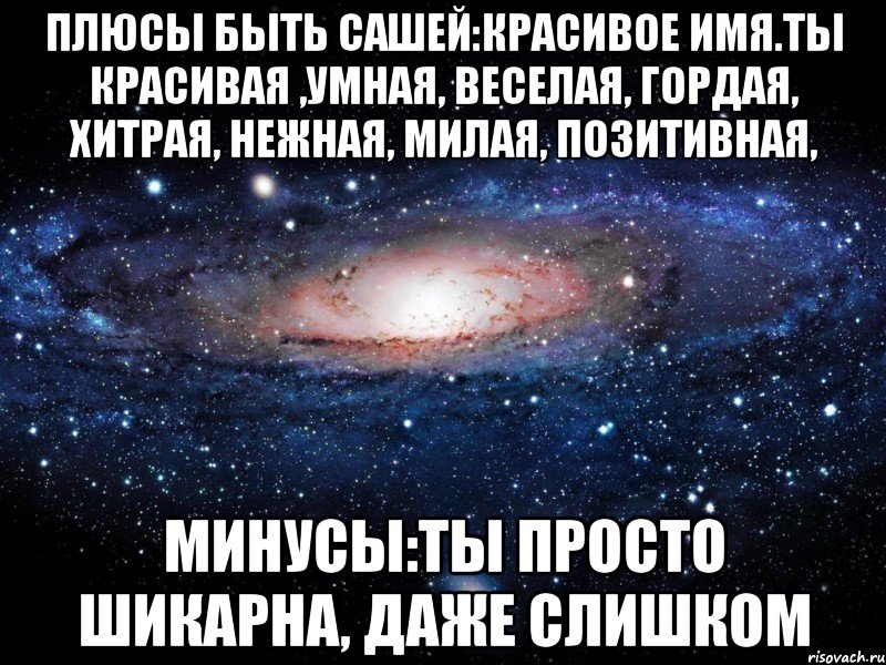 ПЛЮСЫ БЫТЬ САШЕЙ:КРАСИВОЕ ИМЯ.ТЫ КРАСИВАЯ ,УМНАЯ, ВЕСЕЛАЯ, ГОРДАЯ, ХИТРАЯ, НЕЖНАЯ, МИЛАЯ, ПОЗИТИВНАЯ, Минусы:ты просто шикарна, даже слишком, Мем Вселенная