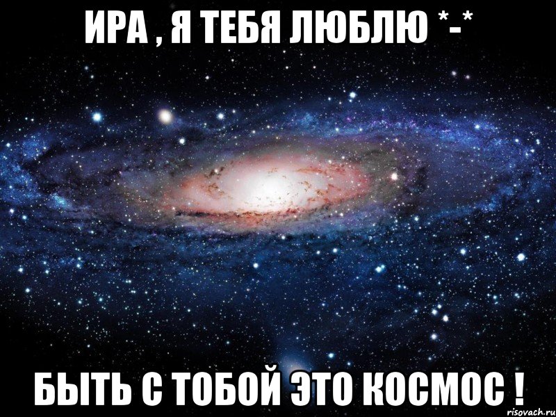 Ира , я тебя люблю *-* Быть с тобой это КоСмОс !, Мем Вселенная