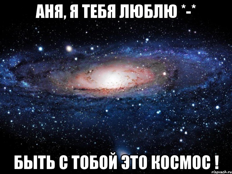 Аня, я тебя люблю *-* Быть с тобой это КоСмОс !, Мем Вселенная