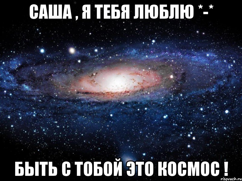 Саша , я тебя люблю *-* Быть с тобой это КоСмОс !, Мем Вселенная