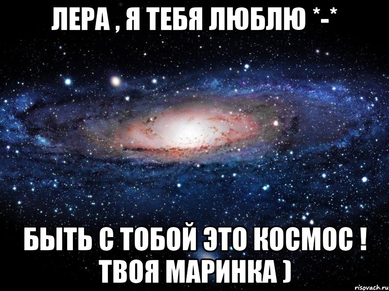 Лера , я тебя люблю *-* Быть с тобой это КоСмОс ! твоя Маринка ), Мем Вселенная