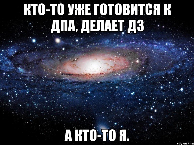 Кто-то уже готовится к ДПА, делает дз А кто-то я., Мем Вселенная